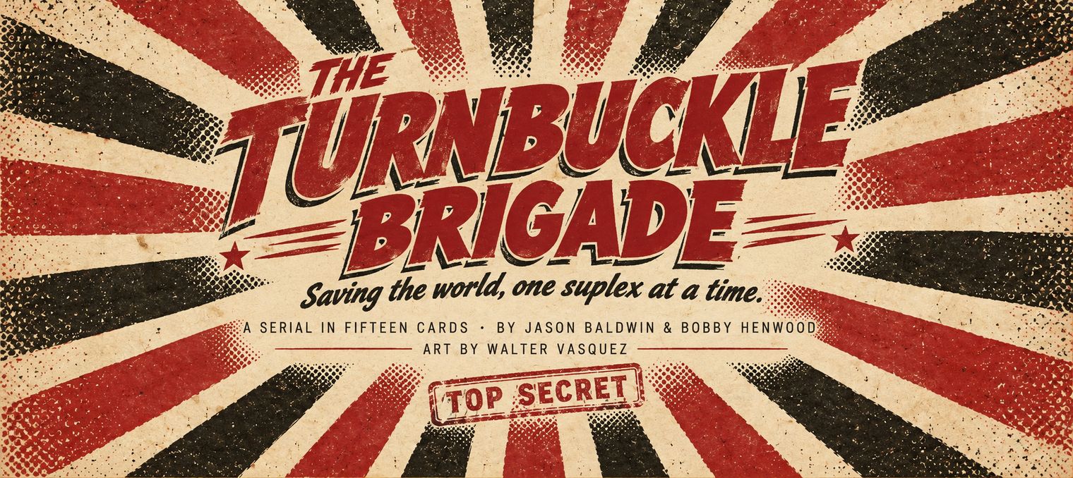 The Turnbuckle Brigade — Saving the world, one suplex at a time. A serial in fifteen cards, by Jason Baldwin & Bobby Henwood. Art by Walter Vasquez. Top Secret.